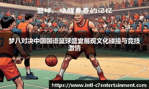 梦八对决中国国语篮球盛宴展现文化碰撞与竞技激情