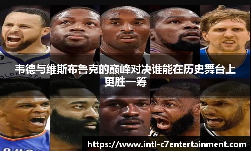 韦德与维斯布鲁克的巅峰对决谁能在历史舞台上更胜一筹
