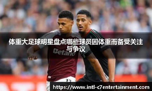 体重大足球明星盘点哪些球员因体重而备受关注与争议